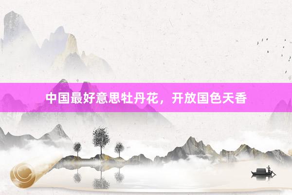中国最好意思牡丹花,开放国色天香