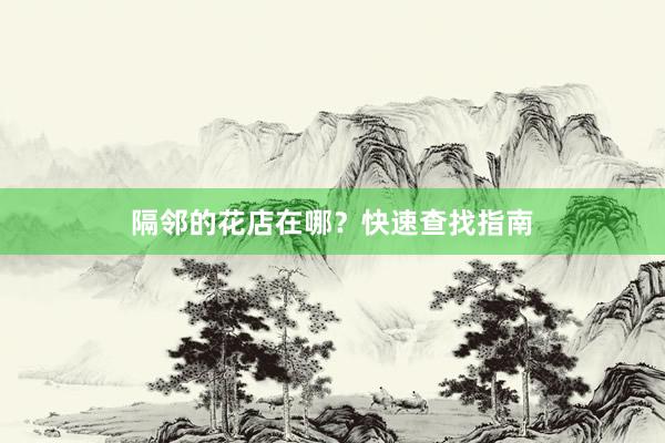 隔邻的花店在哪？快速查找指南