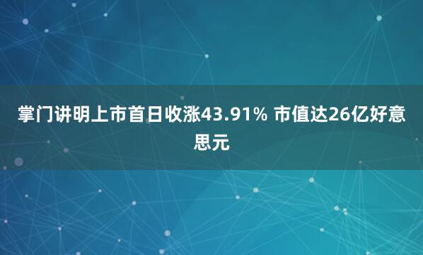掌门讲明上市首日收涨43.91% 市值达26亿好意思元